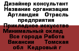 Дизайнер-консультант › Название организации ­ Артландия › Отрасль предприятия ­ Прикладное искусство › Минимальный оклад ­ 1 - Все города Работа » Вакансии   . Томская обл.,Кедровый г.